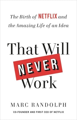 That Will Never Work: The Birth of Netflix and the Amazing Life of an Idea by Randolph, Marc