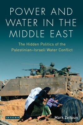 Power and Water in the Middle East: The Hidden Politics of the Palestinian-Israeli Water Conflict by Zeitoun, Mark