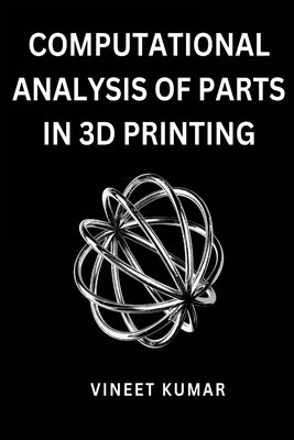 Computational Analysis of Parts in 3D Printing by Kumar, Vineet