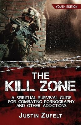 The Kill Zone: A Spiritual Survival Guide for Combating Pornography and Other Addictions by Zufelt, Justin Justin