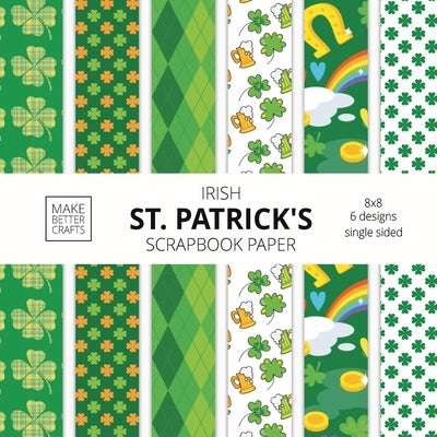Irish St. Patrick's Scrapbook Paper: 8x8 St. Paddy's Day Designer Paper for Decorative Art, DIY Projects, Homemade Crafts, Cute Art Ideas For Any Craf by Make Better Crafts