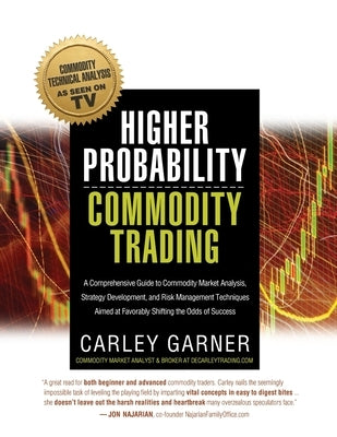 Higher Probability Commodity Trading: A Comprehensive Guide to Commodity Market Analysis, Strategy Development, and Risk Management Techniques Aimed a by Garner, Carley