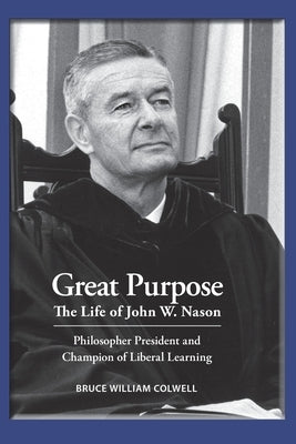 Great Purpose The Life of John W. Nason, Philosopher President and Champion of Liberal Learning (Softcover Deluxe) by Colwell, Bruce William