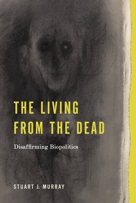 The Living from the Dead: Disaffirming Biopolitics by Murray, Stuart J.