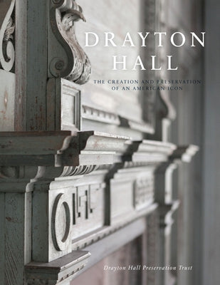 Drayton Hall: The Creation and Preservation of an American Icon by Drayton Hall Preservation Trust