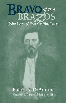 Bravo of the Brazos: John Larn of Fort Griffin, Texas by Dearment, Robert K.