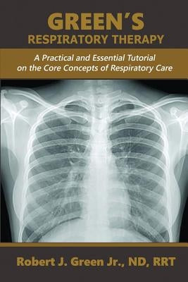 Green's Respiratory Therapy: A Practical and Essential Tutorial on the Core Concepts of Respiratory Care by Green, Robert J., Jr.