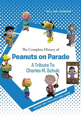 The Complete History of Peanuts on Parade - A Tribute to Charles M. Schulz: Volume Two: The Santa Rosa Years by Johnson, William