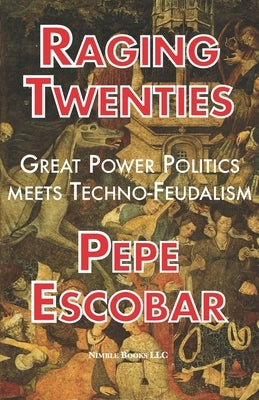Raging Twenties: Great Power Politics Meets Techno-Feudalism in the Era of COVID-19 by Escobar, Pepe