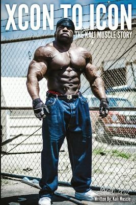 Xcon to Icon: The Kali Muscle Story by Muscle, Kali