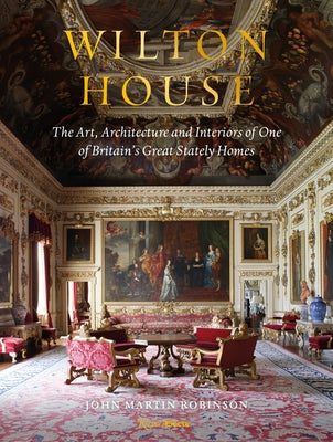 Wilton House: The Art, Architecture and Interiors of One of Britains Great Stately Homes by Robinson, John Martin