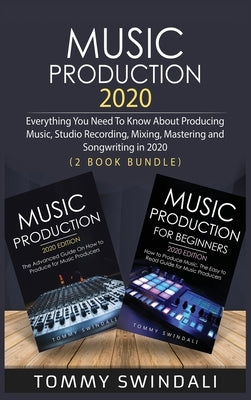 Music Production 2020: Everything You Need To Know About Producing Music, Studio Recording, Mixing, Mastering and Songwriting in 2020 (2 Book by Swindali, Tommy