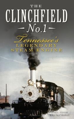 The Clinchfield No. 1: Tennessee's Legendary Steam Engine by Stevens, Mark a.