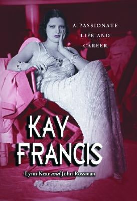 Kay Francis: A Passionate Life and Career by Kear, Lynn