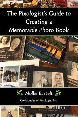 The Pixologist's Guide to Creating a Memorable Photo Book by Bartelt, Mollie