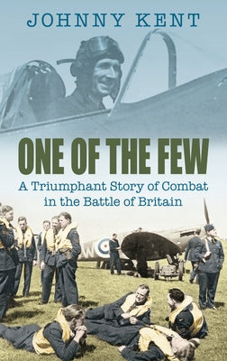 One of the Few: A Triumphant Story of Combat in the Battle of Britain by Kent, Johnny