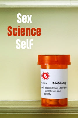 Sex Science Self: A Social History of Estrogen, Testosterone, and Identity by Ostertag, Bob