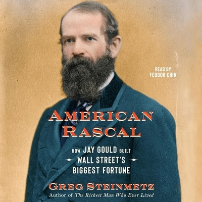 American Rascal: How Jay Gould Built Wall Street's Biggest Fortune by Steinmetz, Greg