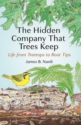 The Hidden Company That Trees Keep: Life from Treetops to Root Tips by Nardi, James B.