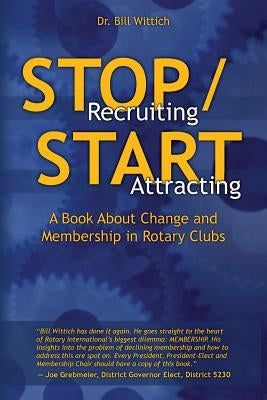 Stop Recruiting / Start Attracting: A Book About Change and Membership in Rotary Clubs by Wittich, Bill