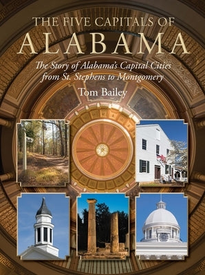 The Five Capitals of Alabama: The Story of Alabama's Capital Cities from St. Stephens to Montgomery by Bailey, Tom