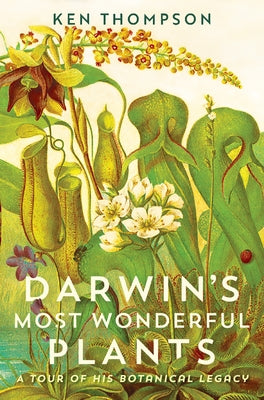 Darwin's Most Wonderful Plants: A Tour of His Botanical Legacy by Thompson, Ken