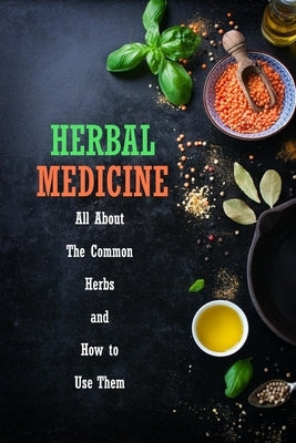 Herbal Medicine: All About The Common Herbs and How to Use Them: Herbs Book for Beginners by Allport, Peggy