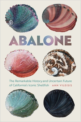 Abalone: The Remarkable History and Uncertain Future of California's Iconic Shellfish by Vileisis, Ann