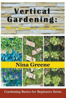 Vertical Gardening: More Garden in Less Space: Gardening Basics for Beginners Series by Greene, Nina