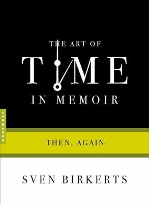 The Art of Time in Memoir: Then, Again by Birkerts, Sven