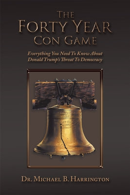 The Forty Year Con Game: Everything You Need to Know About Donald Trump's Threat to Democracy by Harrington, Michael B.