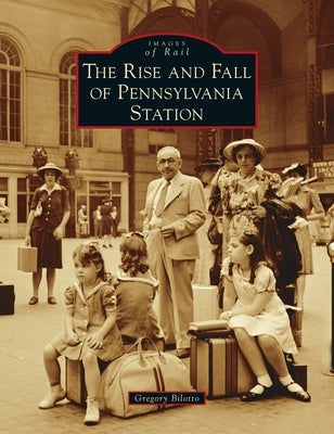 Rise and Fall of Pennsylvania Station by Bilotto, Gregory