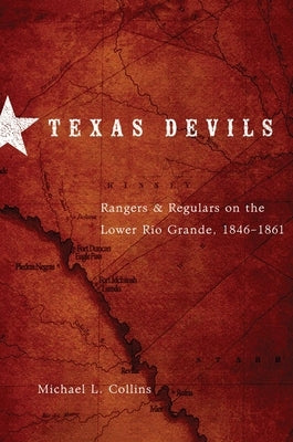 Texas Devils: Rangers and Regulars on the Lower Rio Grande, 1846-1861 by Collins, Michael L.