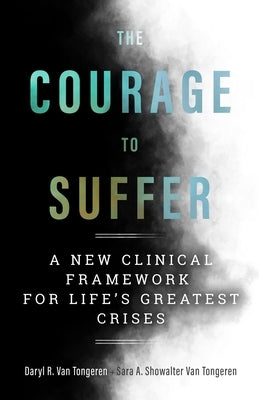 The Courage to Suffer: A New Clinical Framework for Life's Greatest Crises by Van Tongeren, Daryl R.