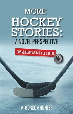 More Hockey Stories: A Novel Perspective: Conversations with El Gordo by Hunter, M. Gordon