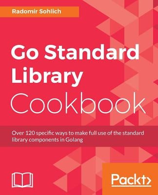 Go Standard Library Cookbook by Sohlich, Radomir