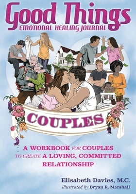 Good Things Emotional Healing Journal for Couples: A Workbook for Couples to Create A Loving, Committed Relationship by Davies, Elisabeth