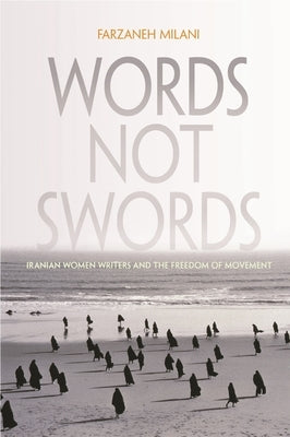 Words, Not Swords: Iranian Women Writers and the Freedom of Movement by Milani, Farzaneh