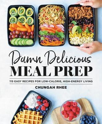 Damn Delicious Meal Prep: 115 Easy Recipes for Low-Calorie, High-Energy Living by Rhee, Chungah