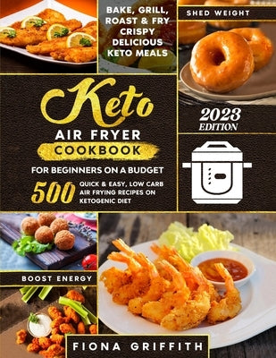 The Super Easy Keto Air Fryer Cookbook for Beginners on a Budget: 500 Quick & Easy, Low Carb Air Frying Recipes for Busy People on Ketogenic Diet Bake by Griffith, Fiona