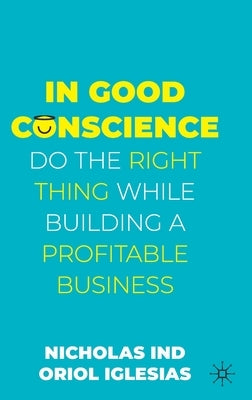 In Good Conscience: Do the Right Thing While Building a Profitable Business by Ind, Nicholas