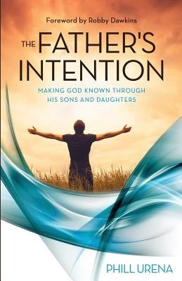 The Father's Intention: Making God Known through His Sons and Daughters by Urena, Phill