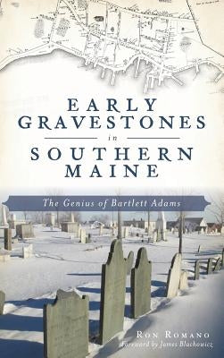Early Gravestones in Southern Maine: The Genius of Bartlett Adams by Romano, Ron