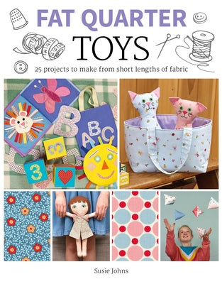 Fat Quarter: Toys: 25 Projects to Make from Short Lengths of Fabric by Johns, Susie