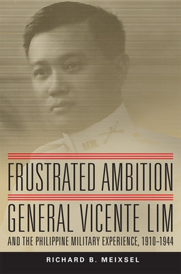 Frustrated Ambition, Volume 61: General Vicente Lim and the Philippine Military Experience, 1910-1944 by Meixsel, Richard Bruce