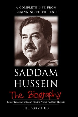 Saddam Hussein: A Brief Biography from Beginning to the End by Hub, History