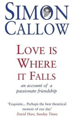 Love Is Where It Falls: An Account of a Passionate Friendship by Callow, Simon