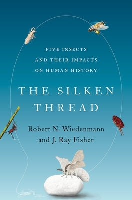 The Silken Thread: Five Insects and Their Impacts on Human History by Wiedenmann, Robert N.