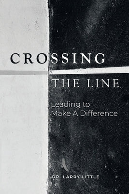 Crossing the Line: Leading to Make a Difference by Little, Larry