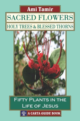 Sacred Flowers, Holy Trees, & Blessed Thorns: Fifty Plants in the Life of Jesus by Tamir, Ami